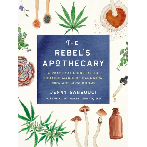 The Rebel's Apothecary: A Practical Guide to the Healing Magic of Cannabis, Cbd, and Mushrooms - Paperback