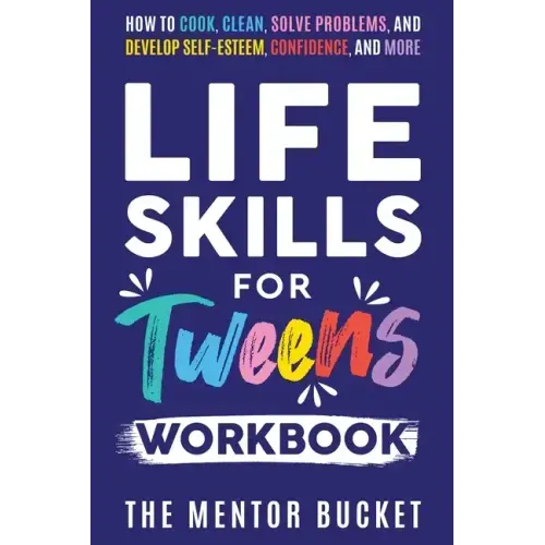 Life Skills for Tweens Workbook - How to Cook, Clean, Solve Problems, and Develop Self-Esteem, Confidence, and More Essential Life Skills Every Pre-Te - Paperback