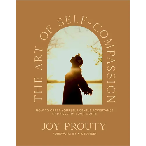 The Art of Self-Compassion: How to Offer Yourself Gentle Acceptance and Reclaim Your Worth - Hardcover
