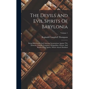 The Devils And Evil Spirits Of Babylonia: Being Babylonian And Assyrian Incantations Against The Demons, Ghouls, Vampires, Hobgoblins, Ghosts, And Kin - Hardcover