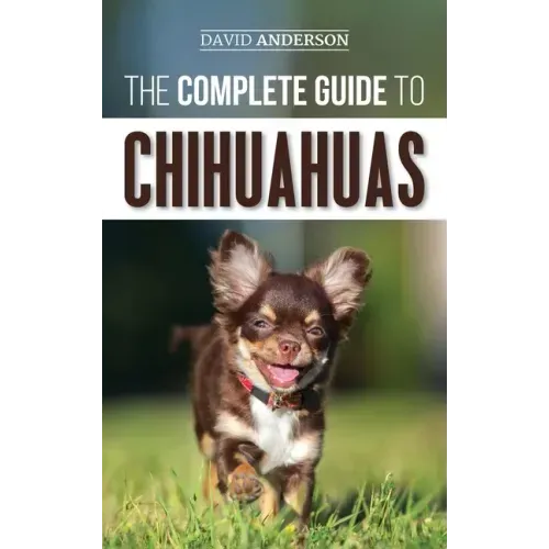 The Complete Guide to Chihuahuas: Finding, Raising, Training, Protecting, and Loving your new Chihuahua Puppy - Hardcover