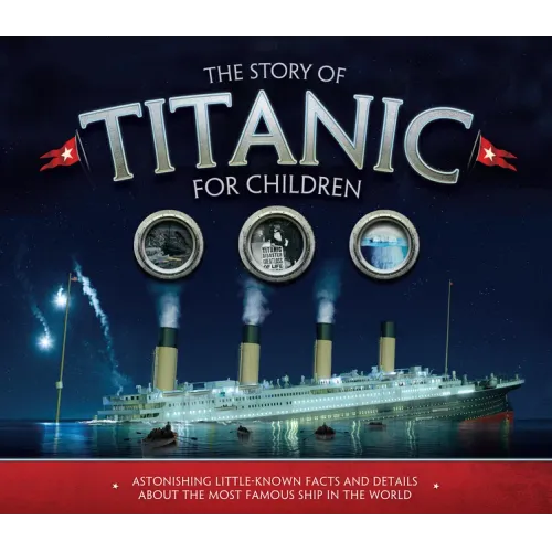 The Story of Titanic for Children: Astonishing Little-Known Facts and Details about the Most Famous Ship in the World - Paperback