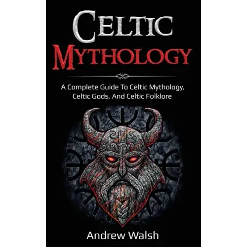 Celtic Mythology: A Complete Guide to Celtic Mythology, Celtic Gods, and Celtic Folklore - Hardcover