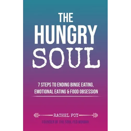 The Hungry Soul: 7 Steps To Ending Binge Eating, Emotional Eating & Food Obsession - Paperback