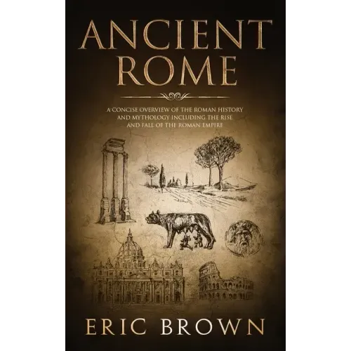 Ancient Rome: A Concise Overview of the Roman History and Mythology Including the Rise and Fall of the Roman Empire - Hardcover