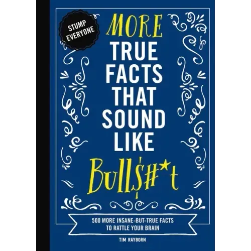 More True Facts That Sound Like Bull$#*t: 500 More Insane-But-True Facts to Rattle Your Brain - Hardcover
