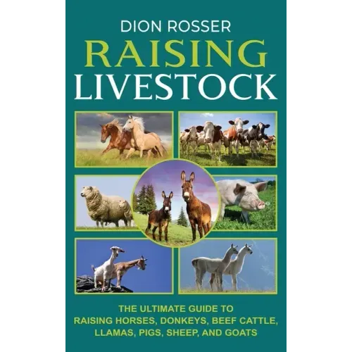 Raising Livestock: The Ultimate Guide to Raising Horses, Donkeys, Beef Cattle, Llamas, Pigs, Sheep, and Goats - Hardcover