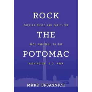 Rock the Potomac: Popular Music and Early-Era Rock and Roll in the Washington, D.C. Area - Paperback