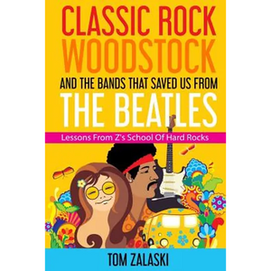 Classic Rock, Woodstock And The Bands That Saved Us From The Beatles: Lessons From Z's School Of Hard Rocks - Paperback