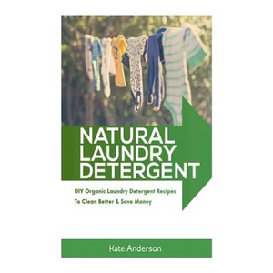 Natural Laundry Detergent: DIY Organic Laundry Detergent Recipes To Clean Better & Save Money - Paperback