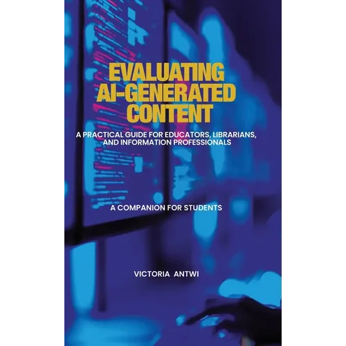 Evaluating AI-Generated Content: A Practical Guide for Educators, Librarians, and Information Professionals: A Companion for Students - Hardcover
