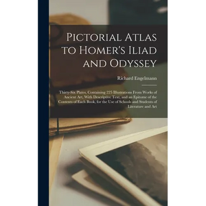 Pictorial Atlas to Homer's Iliad and Odyssey: Thirty-six Plates, Containing 225 Illustrations From Works of Ancient Art, With Descriptive Text, and an - Hardcover