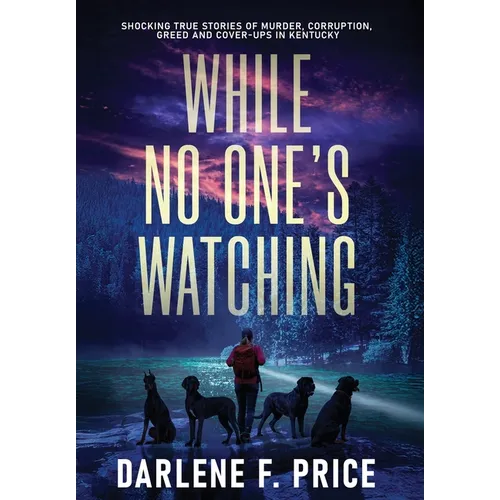 While No One's Watching: Shocking True Stories of Murder, Corruption, Greed and Cover-ups in Kentucky - Hardcover