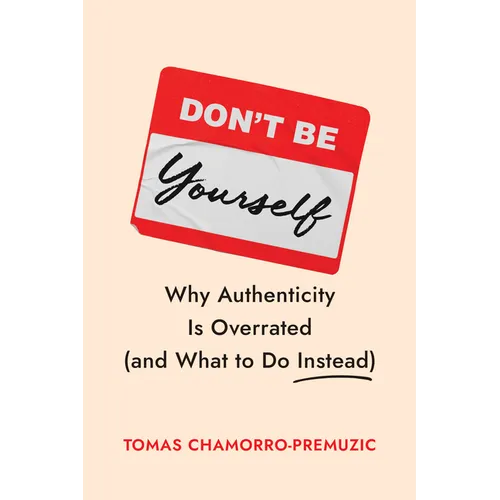 Don't Be Yourself: Why Authenticity Is Overrated (and What to Do Instead) - Hardcover