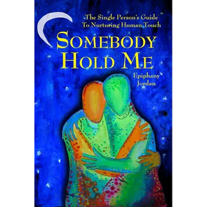 Somebody Hold Me: The Single Person's Guide to Nurturing Human Touch - Paperback