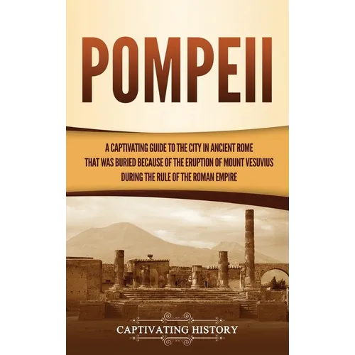 Pompeii: A Captivating Guide to the City in Ancient Rome That Was Buried Because of the Eruption of Mount Vesuvius during the Rule of the Roman Empire - Hardcover