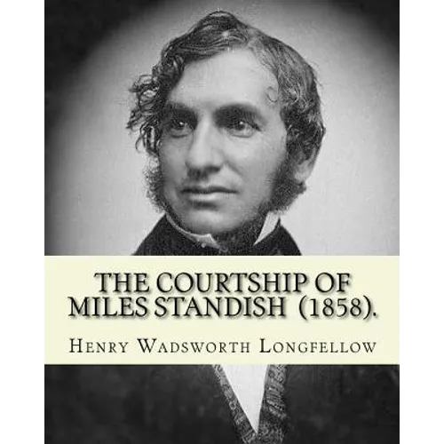 The Courtship of Miles Standish (1858). By: Henry Wadsworth Longfellow: (Original Classics) - Paperback