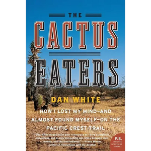 The Cactus Eaters: How I Lost My Mind--And Almost Found Myself--On the Pacific Crest Trail - Paperback