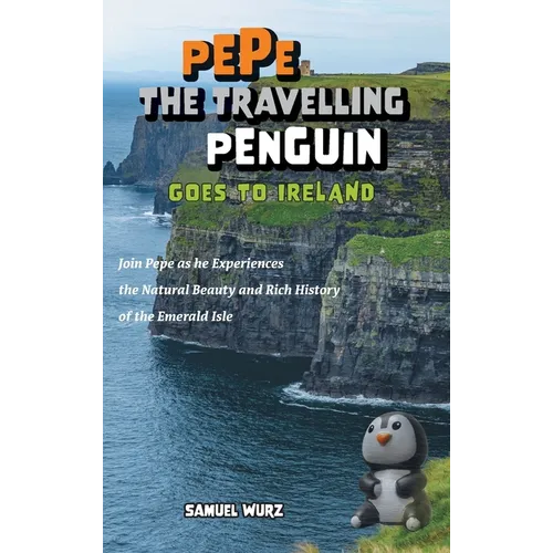 Pepe the Travelling Penguin Goes to Ireland: Join Pepe as he Experiences the Natural Beauty and Rich History of the Emerald Isle