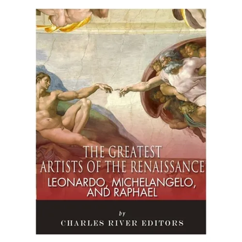 Leonardo, Michelangelo and Raphael: The Greatest Artists of the Renaissance - Paperback