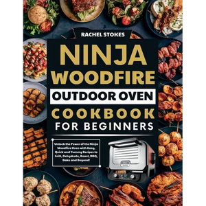 Ninja Woodfire Outdoor Oven Cookbook for Beginners: Unlock the Power of the Ninja Woodfire Oven with Easy, Quick and Yummy Recipes to Grill, Dehydrate - Paperback