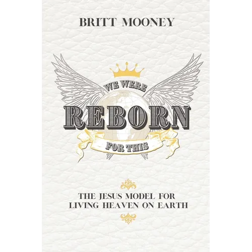 We Were Reborn for This: The Jesus Model for Living Heaven on Earth - Paperback