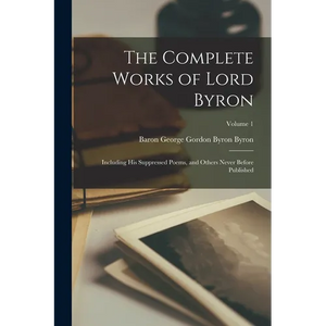 The Complete Works of Lord Byron: Including His Suppressed Poems, and Others Never Before Published; Volume 1 - Paperback