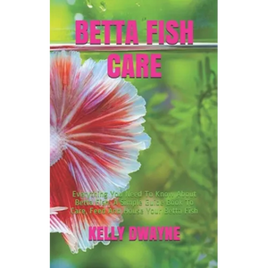 Betta Fish Care: A Simple Guide Book To Care, Feed And House Your Betta Fish - Paperback
