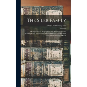 The Siler Family: A Compilation of Biographical and Historical Sketches Relating to the Descendants of Plikard Dederic and Elizabeth Siler, With Genea - Hardcover
