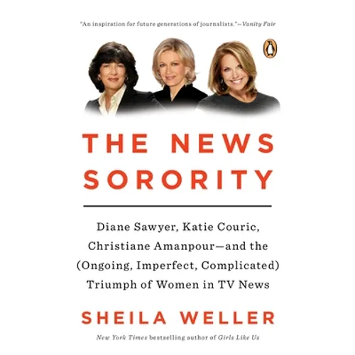 The News Sorority: Diane Sawyer, Katie Couric, Christiane Amanpour--and the (Ongoing, Imperfect, Complicated) Triumph of Women in TV News - Paperback