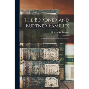 The Bordner and Burtner Families: And Their Bortner Ancestors in America - Paperback