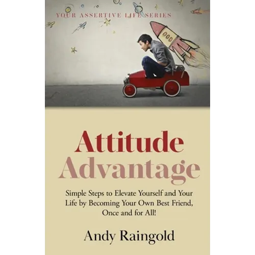 Attitude Advantage: Simple Steps to Elevate Yourself and Your Life by Becoming Your Own Best Friend, Once and for All! - Paperback