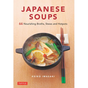 Japanese Soups: 66 Nourishing Broths, Stews and Hotpots - Hardcover