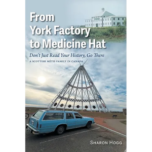 From York Factory to Medicine Hat, Don't Just Read Your History, Go There: A Scottish Métis Family in Canada - Paperback