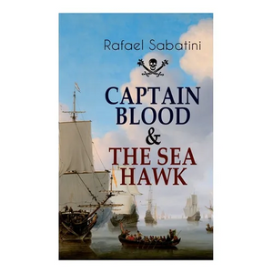 Captain Blood & the Sea Hawk: Tales of Daring Sea Adventures and the Most Remarkable Pirate Captains - Paperback