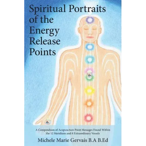 Spiritual Portraits of the Energy Release Points: A Compendium of Acupuncture Point Messages Found Within the 12 Meridians and 8 Extraordinary Vessels - Paperback