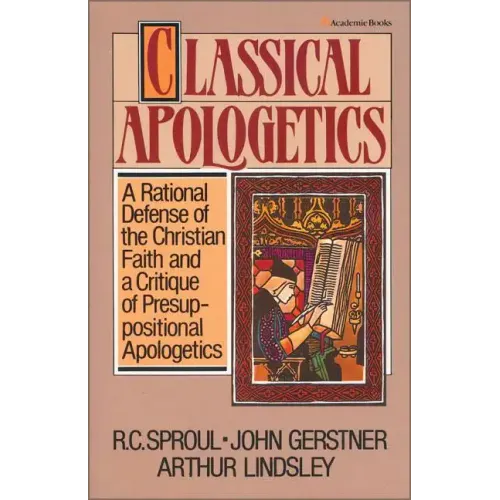 Classical Apologetics: A Rational Defense of the Christian Faith and a Critique of Presuppositional Apologetics - Paperback