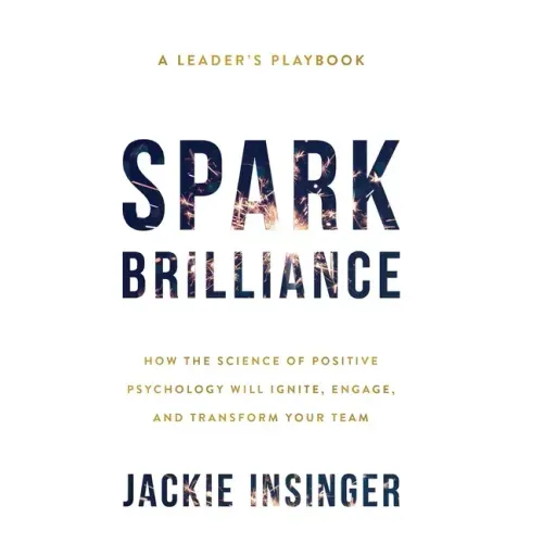 Spark Brilliance: How the Science of Positive Psychology Will Ignite, Engage, and Transform Your Team - Hardcover