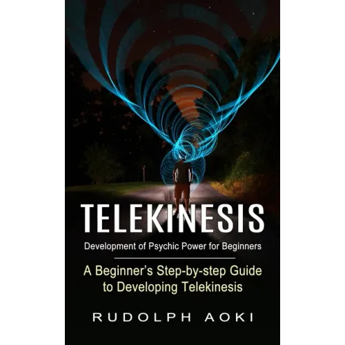 Telekinesis: Development of Psychic Power for Beginners (A Beginner's Step-by-step Guide to Developing Telekinesis) - Paperback