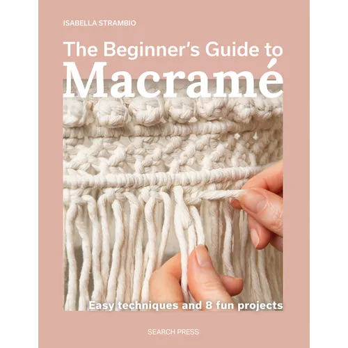 The Beginner's Guide to Macramé: Easy Techniques and 8 Fun Projects - Paperback