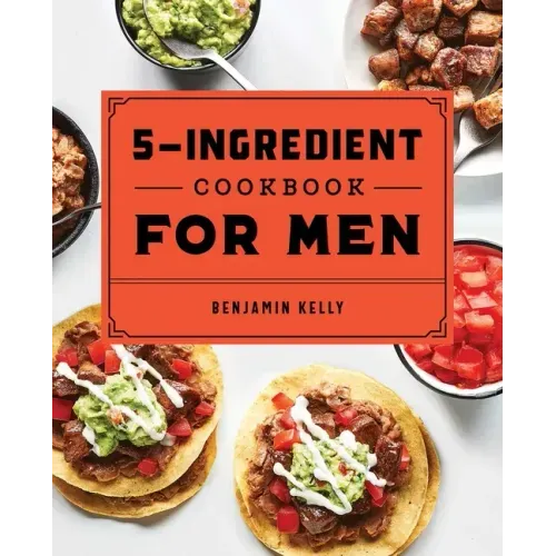 The 5-Ingredient Cookbook for Men: 115 Recipes for Men with Big Appetites and Little Time - Paperback