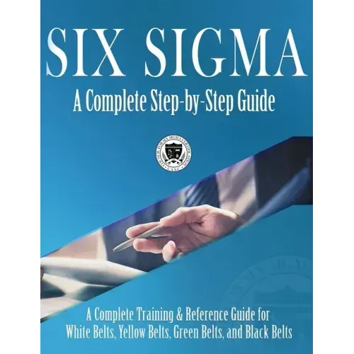 Six Sigma: A Complete Step-by-Step Guide: A Complete Training & Reference Guide for White Belts, Yellow Belts, Green Belts, and Black Belts - Hardcover