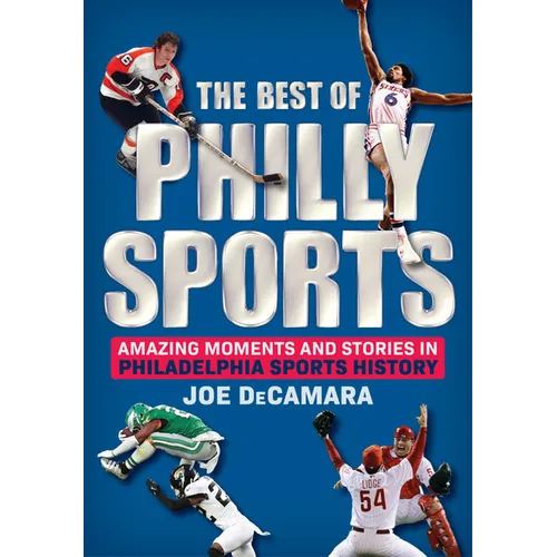 The Best of Philly Sports: Amazing Moments and Stories in Philadelphia Sports History - Hardcover