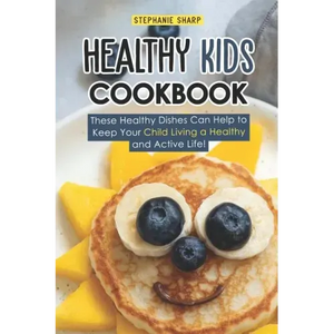 Healthy Kids Cookbook: These Healthy Dishes Can Help to Keep Your Child Living a Healthy and Active Life! - Paperback