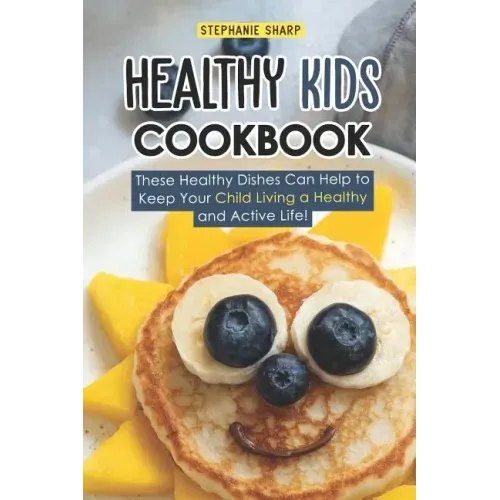 Healthy Kids Cookbook: These Healthy Dishes Can Help to Keep Your Child Living a Healthy and Active Life! - Paperback