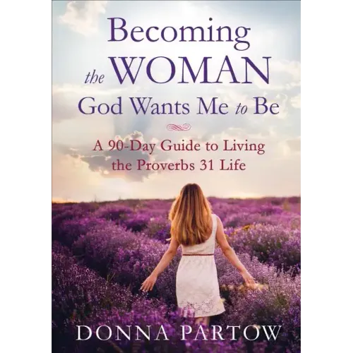 Becoming the Woman God Wants Me to Be: A 90-Day Guide to Living the Proverbs 31 Life - Paperback