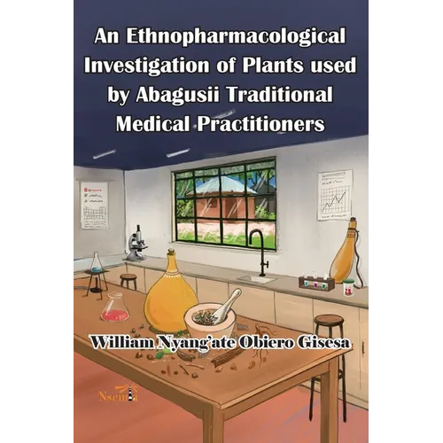 An Ethnopharmacological Investigation of Plants used by Abagusii Traditional Medical Practitioners - Paperback