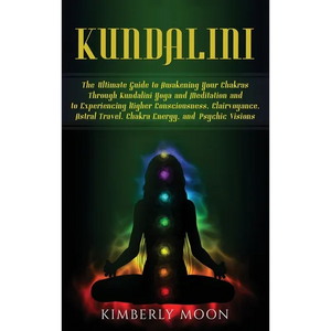 Kundalini: The Ultimate Guide to Awakening Your Chakras Through Kundalini Yoga and Meditation and to Experiencing Higher Consciousness, Clairvoyance, - Hardcover