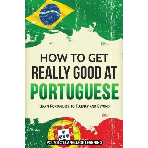 How to Get Really Good at Portuguese: Learn Portuguese to Fluency and Beyond - Paperback