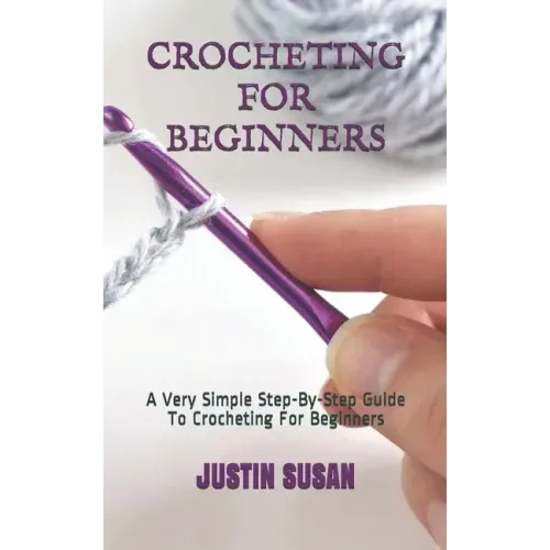 Crocheting for Beginners: A Very Simple Step-By-Step Guide To Crocheting For Beginners - Paperback